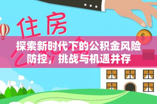 沙洋探索新时代下的公积金风险防控，挑战与机遇并存