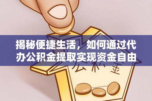沙洋揭秘便捷生活，如何通过代办公积金提取实现资金自由
