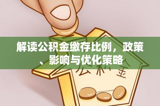 沙洋解读公积金缴存比例，政策、影响与优化策略