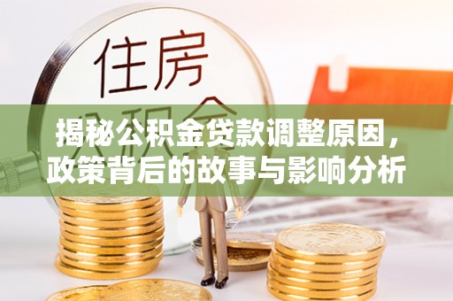 沙洋揭秘公积金贷款调整原因，政策背后的故事与影响分析