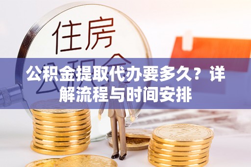 沙洋公积金提取代办要多久？详解流程与时间安排