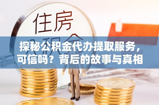 沙洋探秘公积金代办提取服务，可信吗？背后的故事与真相