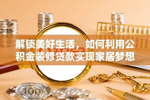 沙洋解锁美好生活，如何利用公积金装修贷款实现家居梦想