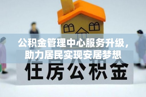 沙洋公积金管理中心服务升级，助力居民实现安居梦想