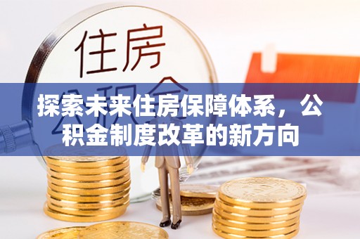 沙洋探索未来住房保障体系，公积金制度改革的新方向