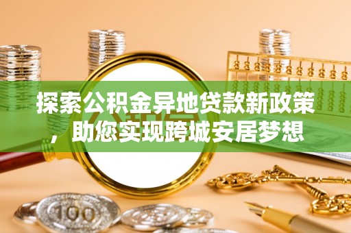 沙洋探索公积金异地贷款新政策，助您实现跨城安居梦想