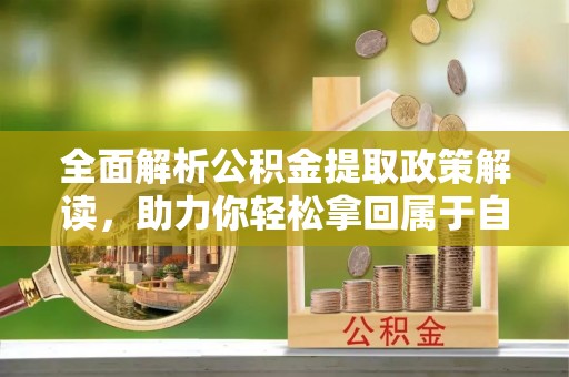 沙洋全面解析公积金提取政策解读，助力你轻松拿回属于自己的钱