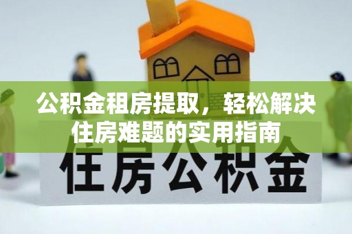 沙洋公积金租房提取，轻松解决住房难题的实用指南