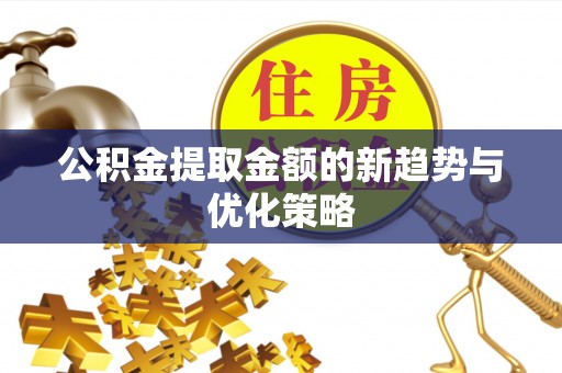 沙洋公积金提取金额的新趋势与优化策略