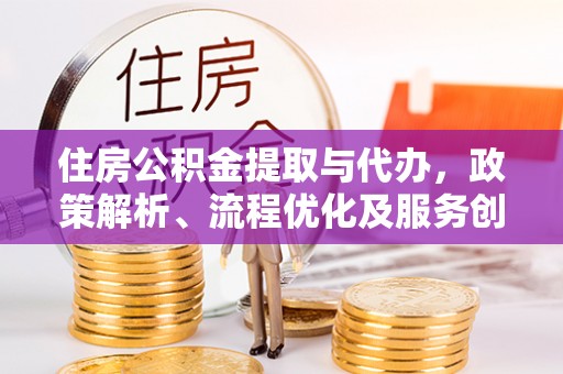 沙洋住房公积金提取与代办，政策解析、流程优化及服务创新