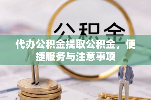 沙洋代办公积金提取公积金，便捷服务与注意事项