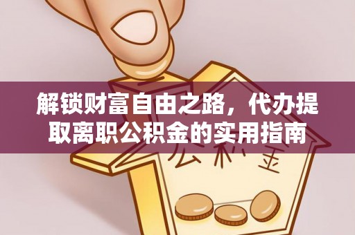 沙洋解锁财富自由之路，代办提取离职公积金的实用指南