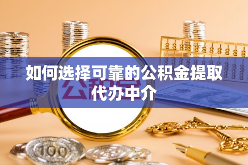 沙洋如何选择可靠的公积金提取代办中介