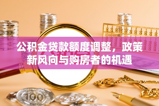 沙洋公积金贷款额度调整，政策新风向与购房者的机遇