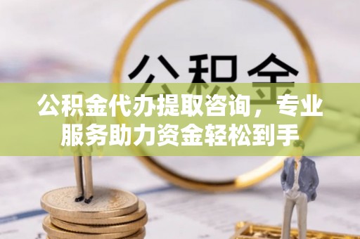 沙洋公积金代办提取咨询，专业服务助力资金轻松到手