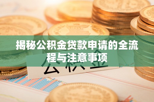 沙洋揭秘公积金贷款申请的全流程与注意事项