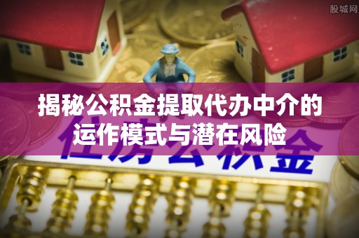 沙洋揭秘公积金提取代办中介的运作模式与潜在风险