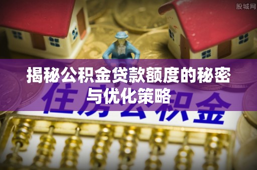 沙洋揭秘公积金贷款额度的秘密与优化策略