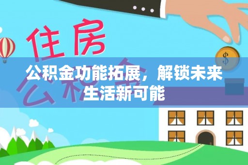 沙洋公积金功能拓展，解锁未来生活新可能