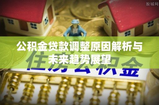 沙洋公积金贷款调整原因解析与未来趋势展望