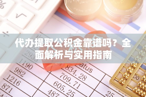 沙洋代办提取公积金靠谱吗？全面解析与实用指南