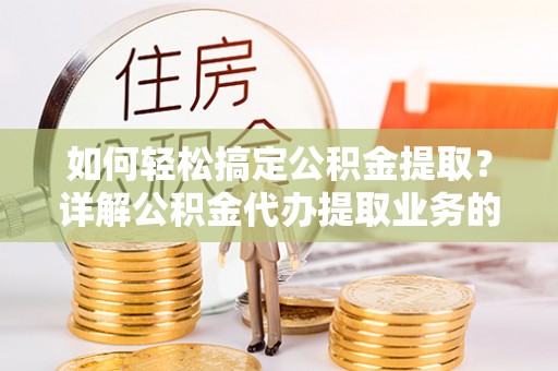 沙洋如何轻松搞定公积金提取？详解公积金代办提取业务的便捷之道
