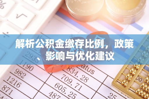 沙洋解析公积金缴存比例，政策、影响与优化建议