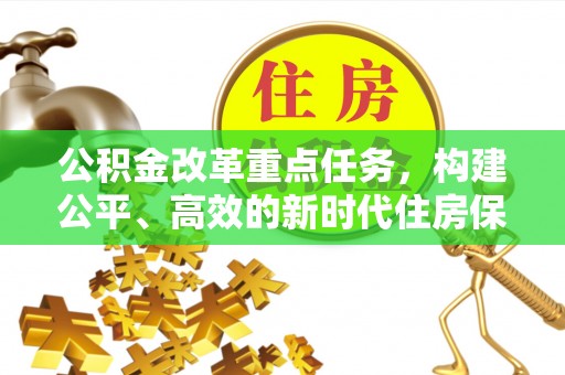 沙洋公积金改革重点任务，构建公平、高效的新时代住房保障体系