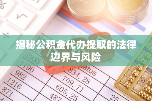 沙洋揭秘公积金代办提取的法律边界与风险