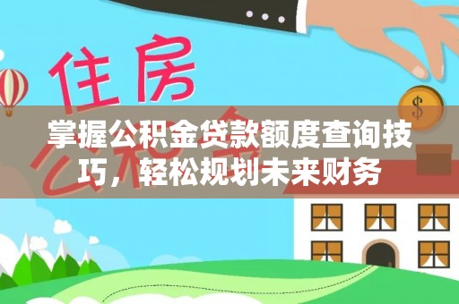 沙洋掌握公积金贷款额度查询技巧，轻松规划未来财务