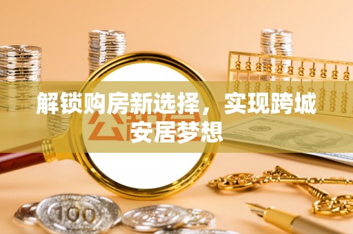 沙洋解锁购房新选择，实现跨城安居梦想