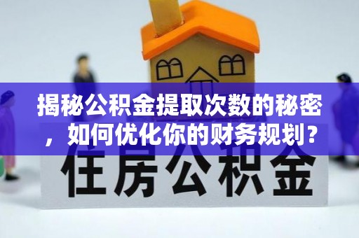 沙洋揭秘公积金提取次数的秘密，如何优化你的财务规划？