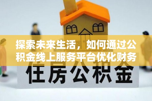 沙洋探索未来生活，如何通过公积金线上服务平台优化财务管理