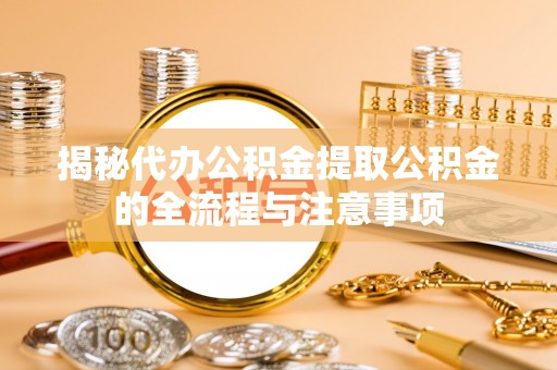 沙洋揭秘代办公积金提取公积金的全流程与注意事项