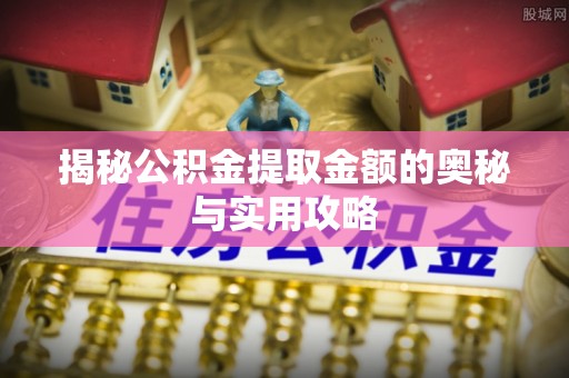 沙洋揭秘公积金提取金额的奥秘与实用攻略