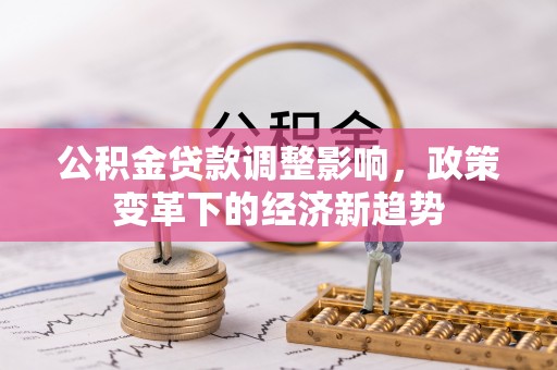 沙洋公积金贷款调整影响，政策变革下的经济新趋势
