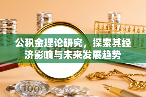 沙洋公积金理论研究，探索其经济影响与未来发展趋势