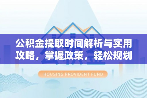沙洋公积金提取时间解析与实用攻略，掌握政策，轻松规划未来