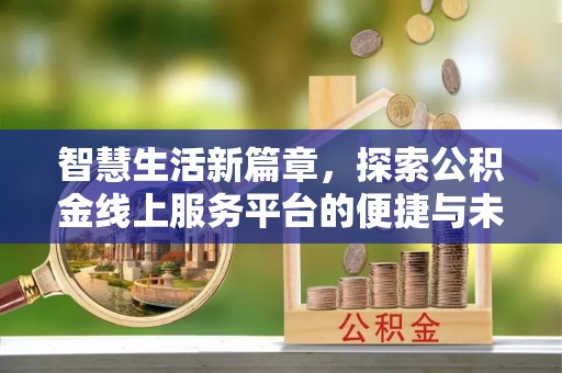 沙洋智慧生活新篇章，探索公积金线上服务平台的便捷与未来