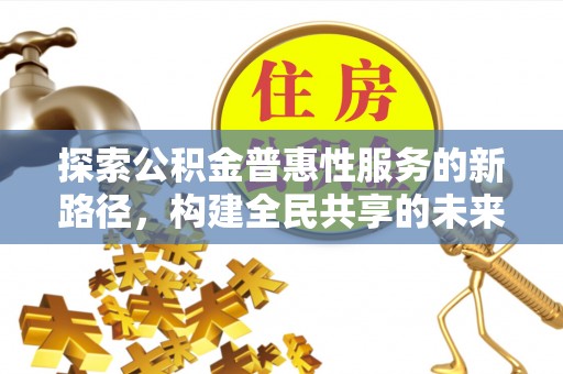 沙洋探索公积金普惠性服务的新路径，构建全民共享的未来