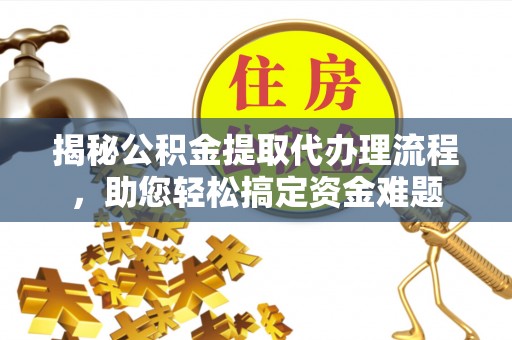 沙洋揭秘公积金提取代办理流程，助您轻松搞定资金难题