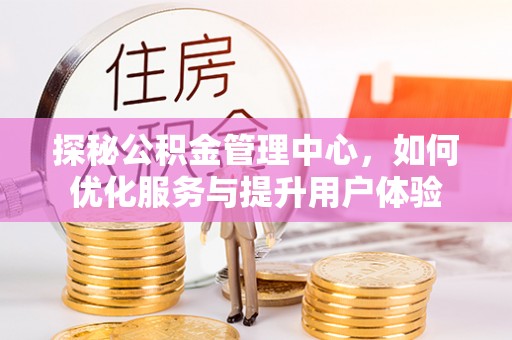 沙洋探秘公积金管理中心，如何优化服务与提升用户体验
