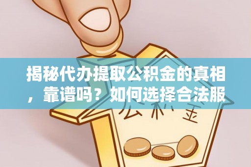 沙洋揭秘代办提取公积金的真相，靠谱吗？如何选择合法服务？