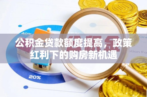 沙洋公积金贷款额度提高，政策红利下的购房新机遇