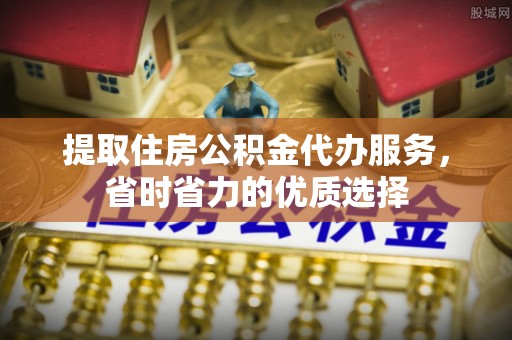 沙洋提取住房公积金代办服务，省时省力的优质选择