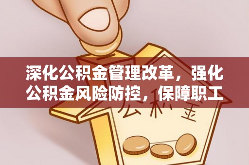 沙洋深化公积金管理改革，强化公积金风险防控，保障职工权益