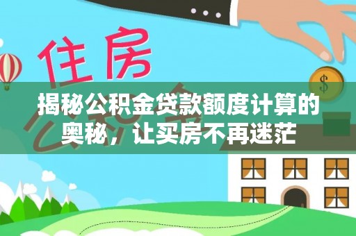 沙洋揭秘公积金贷款额度计算的奥秘，让买房不再迷茫