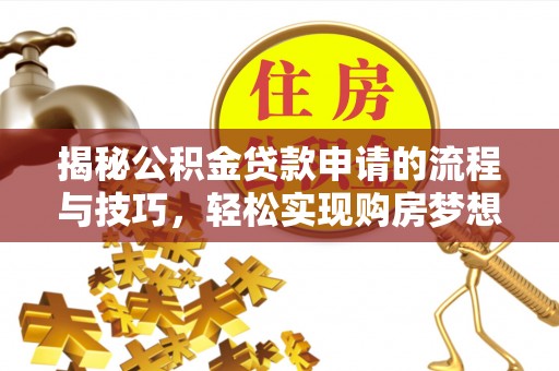 沙洋揭秘公积金贷款申请的流程与技巧，轻松实现购房梦想