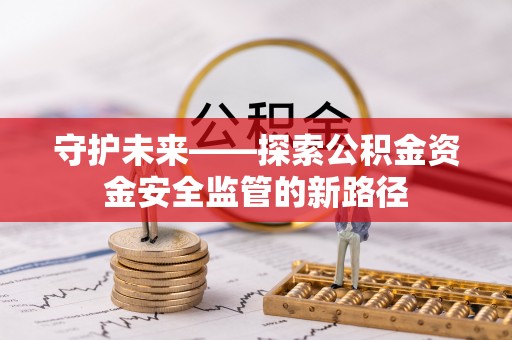 沙洋守护未来——探索公积金资金安全监管的新路径