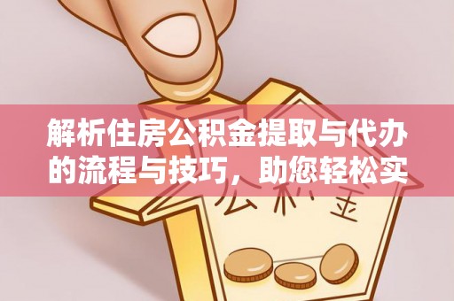 沙洋解析住房公积金提取与代办的流程与技巧，助您轻松实现资金流动